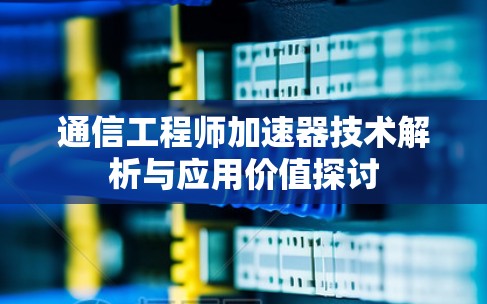 通信工程师加速器技术解析与应用价值探讨