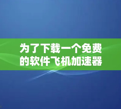 为了下载一个免费的软件飞机加速器，以下是一些推荐，每个推荐都基于不同的功能和使用场景