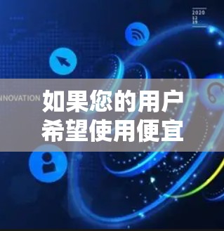 如果您的用户希望使用便宜或免费的加速器，他们可能是在寻找在预算内获得更好的网页访问速度的工具。以下是一些常见且普遍的加速器推荐，适合在预算内提升网页性能