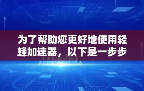 为了帮助您更好地使用轻蜂加速器，以下是一步步的指南