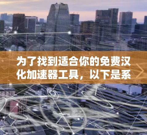 为了找到适合你的免费汉化加速器工具，以下是系统性的建议