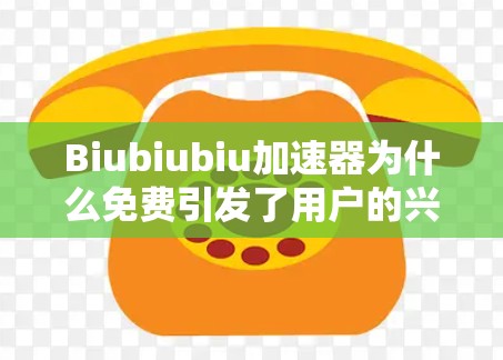 Biubiubiu加速器为什么免费引发了用户的兴趣，但需要进一步明确具体的问题。首先，我们需要确认Biubiubiu指的是哪个具体的工具或项目。由于名称不明确，可能需要更多信息来准确回答