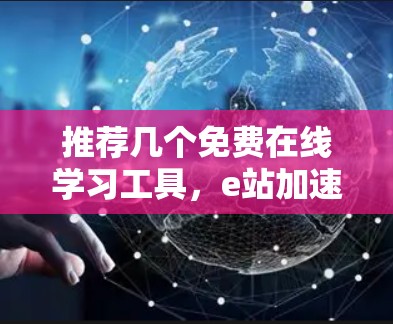 推荐几个免费在线学习工具，e站加速器