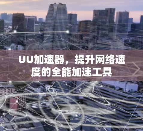 UU加速器，提升网络速度的全能加速工具