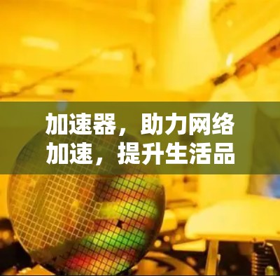 加速器，助力网络加速，提升生活品质的高效工具
