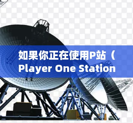如果你正在使用P站（Player One Station）游戏，想要快速提升游戏性能，可以尝试使用一些免费的加速器。以下是几种常见的免费加速器推荐