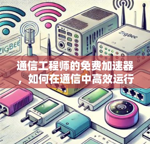 通信工程师的免费加速器，如何在通信中高效运行