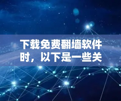 下载免费翻墙软件时，以下是一些关键考虑因素
