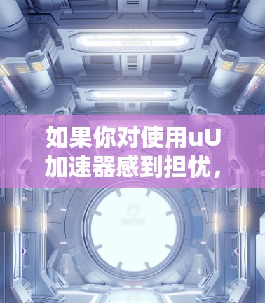 如果你对使用uU加速器感到担忧，因为价格较高，可以考虑以下几种方法来找到免费的加速工具或替代方案