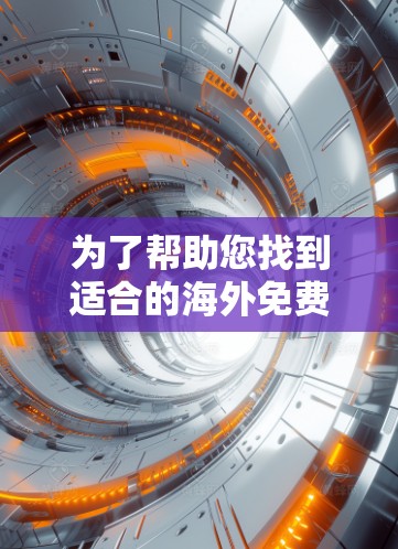 为了帮助您找到适合的海外免费加速器，以下是一个有条理的总结和推荐