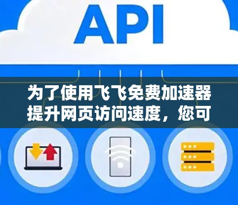 为了使用飞飞免费加速器提升网页访问速度，您可以按照以下步骤进行操作