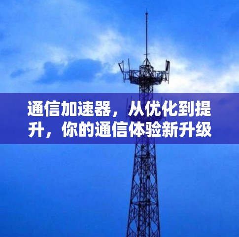 通信加速器,从优化到提升,你的通信体验新升级