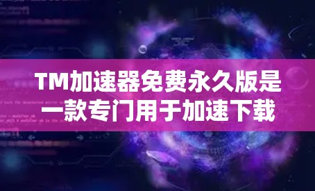 TM加速器免费永久版是一款专门用于加速下载软件的工具,旨在帮助用户更快地完成下载任务。以下是对该工具的详细总结