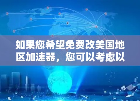 如果您希望免费改美国地区加速器，您可以考虑以下几种方式