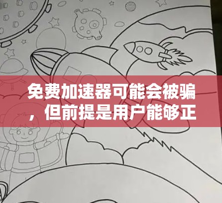 免费加速器可能会被骗,但前提是用户能够正确使用且选择了合法的加速器服务。以下是对这一问题的详细分析 免费加速器可能会被骗,但前提是用户能够正确使用且选择了合法的加速器服务。以下是对这一问题的详细分析