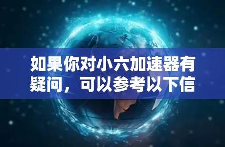 如果你对小六加速器有疑问,可以参考以下信息