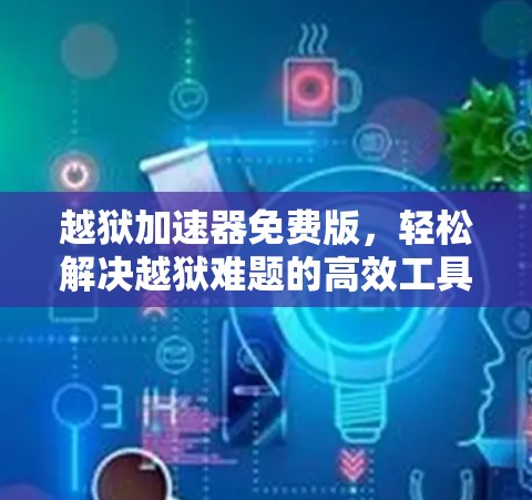 越狱加速器免费版,轻松解决越狱难题的高效工具