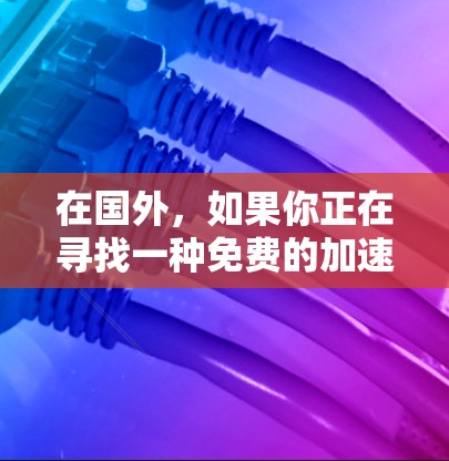 在国外，如果你正在寻找一种免费的加速工具，以下是一些推荐的加速器推荐