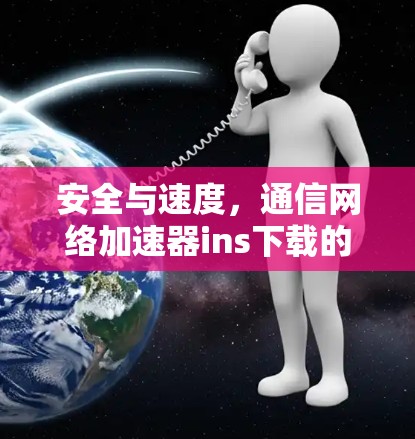 安全与速度，通信网络加速器ins下载的全盘考虑