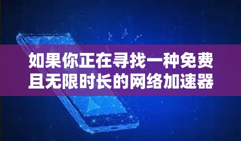 如果你正在寻找一种免费且无限时长的网络加速器,那么以下是一些建议和步骤