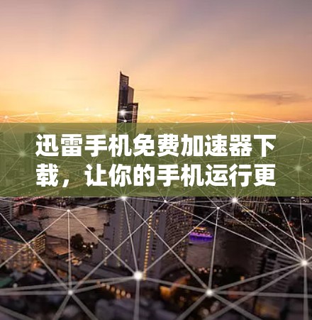 迅雷手机免费加速器下载,让你的手机运行更轻松 迅雷手机免费加速器下载,让你的手机运行更轻松