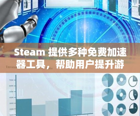 Steam 提供多种免费加速器工具，帮助用户提升游戏体验。以下是几个常用的免费加速器建议