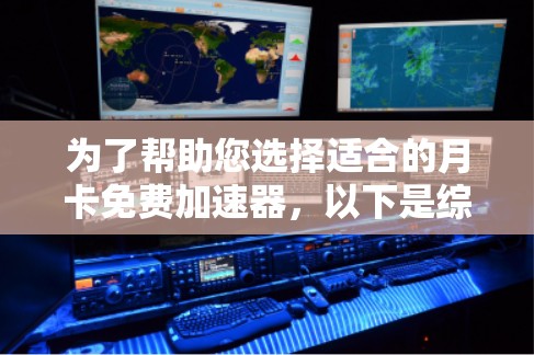 为了帮助您选择适合的月卡免费加速器,以下是综合考虑的因素和建议 为了帮助您选择适合的月卡免费加速器,以下是综合考虑的因素和建议