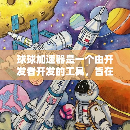 球球加速器是一个由开发者开发的工具,旨在通过加速下载资源,如视频、文件或游戏,以提高下载速度和体验。以下是对球球加速器的逐步解释和分析