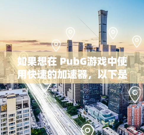 如果想在 PubG游戏中使用快速的加速器，以下是一些推荐的方法和工具。虽然PubG官方支持使用 playedojo 的加速器，但如果您希望获得一个专门针对 PubG的加速器，以下是一些建议