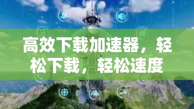 高效下载加速器,轻松下载,轻松速度快!