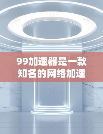 99加速器是一款知名的网络加速软件，主要用于解决因网络延迟或其他原因导致的延迟问题。99加速器提供多种加速方式，包括网络加速、云加速、手机加速等，用户可以根据自己的需求选择合适的加速方式
