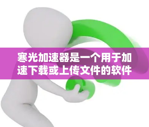 寒光加速器是一个用于加速下载或上传文件的软件工具，通常被称为加速器或压缩加速器。它可以帮助用户提高下载速度，减少等待时间