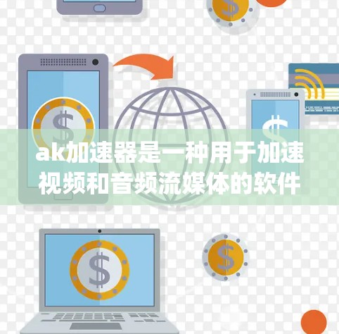 ak加速器是一种用于加速视频和音频流媒体的软件工具,通常提供免费的体验。它支持多种媒体格式,如MP4、avi、mp3等,用户可以通过其免费体验来观看流媒体、播放音乐等。以下是对ak加速器的详细介绍