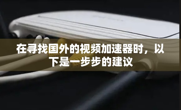 在寻找国外的视频加速器时，以下是一步步的建议