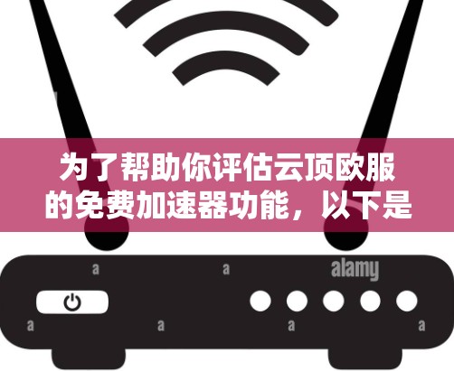 为了帮助你评估云顶欧服的免费加速器功能，以下是一些关键点的总结和建议
