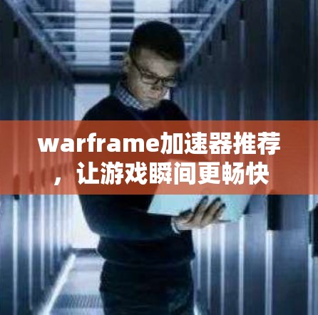 warframe加速器推荐,让游戏瞬间更畅快