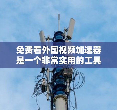 免费看外国视频加速器是一个非常实用的工具,可以帮助您快速下载国外视频,节省时间。以下是一些推荐的免费资源