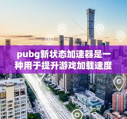 pubg新状态加速器是一种用于提升游戏加载速度的工具，通常针对那些在游戏中出现延迟或加载过久的问题。它通过优化缓存、内存管理等技术来提升游戏性能