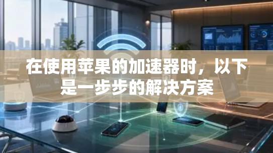 在使用苹果的加速器时，以下是一步步的解决方案