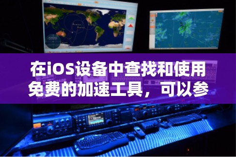 在iOS设备中查找和使用免费的加速工具，可以参考以下步骤