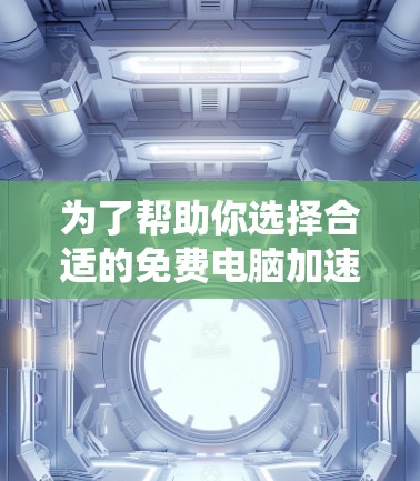 为了帮助你选择合适的免费电脑加速器,以下是一些推荐的工具和策略,根据你的需求和系统选择