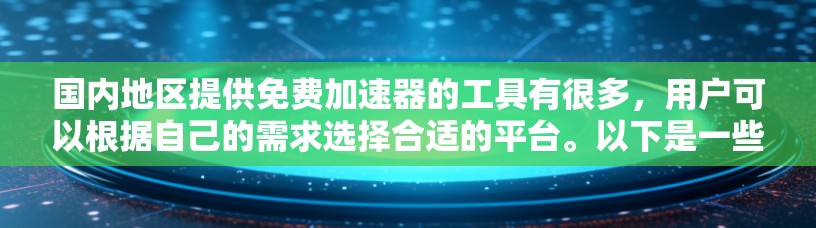 国内地区提供免费加速器的工具有很多，用户可以根据自己的需求选择合适的平台。以下是一些常见的国内免费加速器