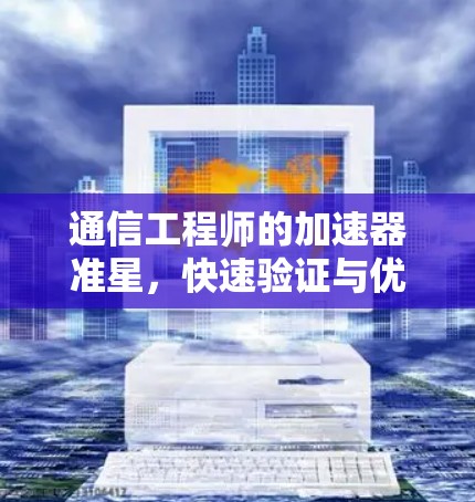 通信工程师的加速器准星，快速验证与优化设备的高效工具