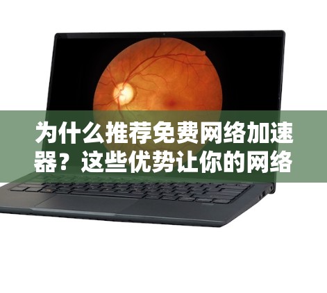 为什么推荐免费网络加速器？这些优势让你的网络连接更高效