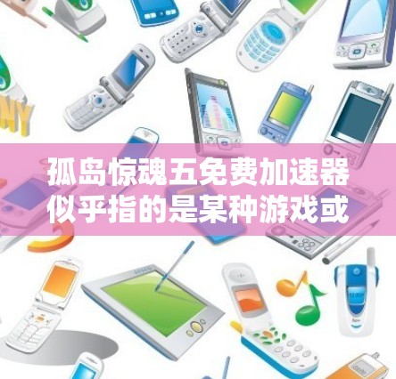 孤岛惊魂五免费加速器似乎指的是某种游戏或应用中的免费加速器功能。为了帮助您找到合适的解决方案,我将为您提供一些思路和推荐