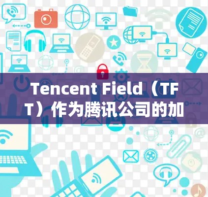 Tencent Field（TFT）作为腾讯公司的加速工具，其免费使用是否为默认选项，以及是否需要付费，取决于其官方信息。以下是详细的分析