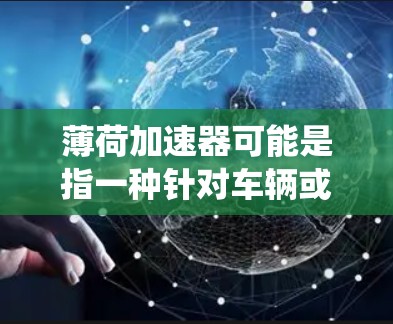 薄荷加速器可能是指一种针对车辆或交通工具的加速技术或辅助系统。如果你指的是薄荷（如薄荷咖啡，或者是某个特定品牌的产品）那么免费可能是指该产品在特定优惠活动中的价格优势