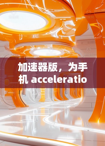 加速器版，为手机 acceleration 提供经济实惠的选择