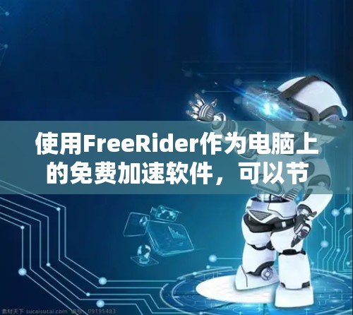 使用FreeRider作为电脑上的免费加速软件，可以节省时间并提高工作效率。下面是逐步的指南