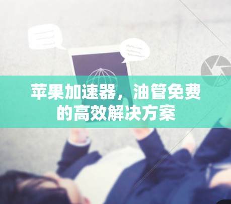 苹果加速器,油管免费的高效解决方案